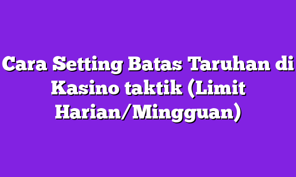 Cara Setting Batas Taruhan di Kasino taktik (Limit Harian/Mingguan)