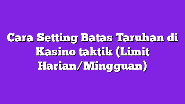 Cara Setting Batas Taruhan di Kasino taktik (Limit Harian/Mingguan)