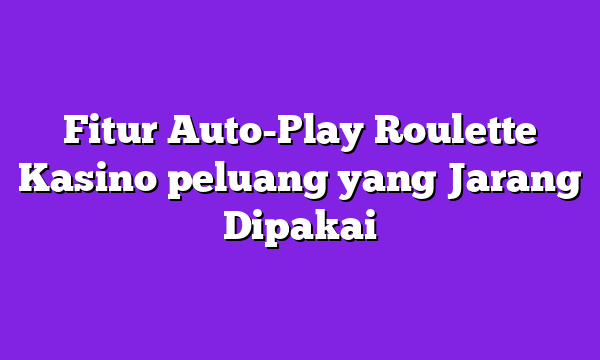 Fitur Auto-Play Roulette Kasino peluang yang Jarang Dipakai