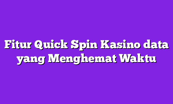 Fitur Quick Spin Kasino data yang Menghemat Waktu