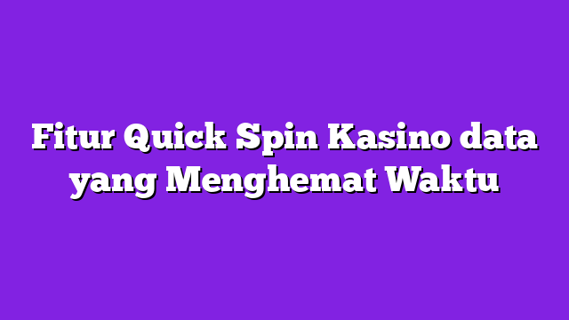 Fitur Quick Spin Kasino data yang Menghemat Waktu
