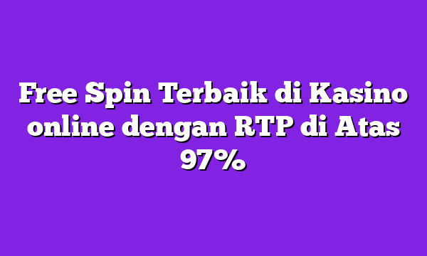 Free Spin Terbaik di Kasino online dengan RTP di Atas 97%