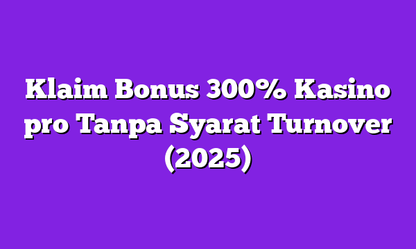 Klaim Bonus 300% Kasino pro Tanpa Syarat Turnover (2025)