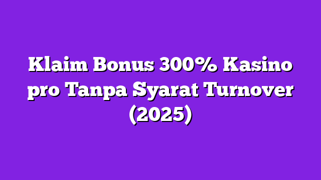 Klaim Bonus 300% Kasino pro Tanpa Syarat Turnover (2025)