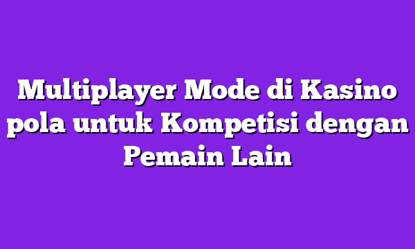 Multiplayer Mode di Kasino pola untuk Kompetisi dengan Pemain Lain