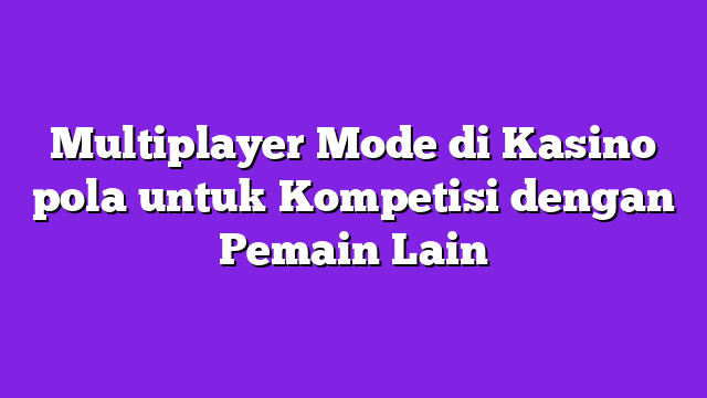 Multiplayer Mode di Kasino pola untuk Kompetisi dengan Pemain Lain