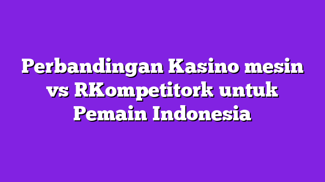 Perbandingan Kasino mesin vs [Kompetitor] untuk Pemain Indonesia