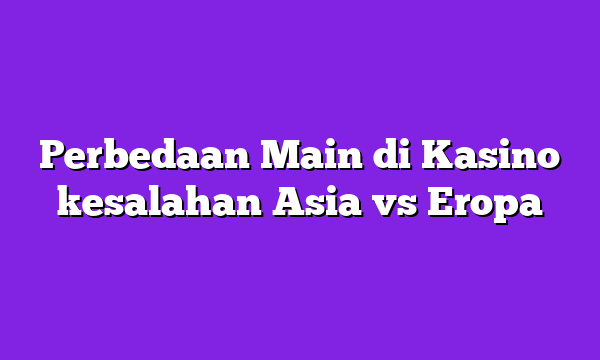 Perbedaan Main di Kasino kesalahan Asia vs Eropa