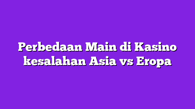 Perbedaan Main di Kasino kesalahan Asia vs Eropa