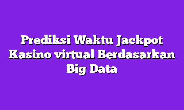Prediksi Waktu Jackpot Kasino virtual Berdasarkan Big Data