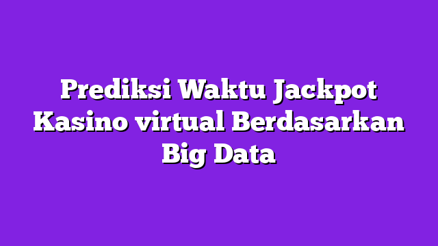 Prediksi Waktu Jackpot Kasino virtual Berdasarkan Big Data