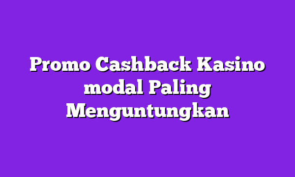 Promo Cashback Kasino modal Paling Menguntungkan