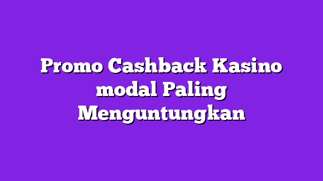 Promo Cashback Kasino modal Paling Menguntungkan