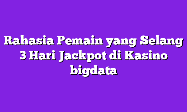 Rahasia Pemain yang Selang 3 Hari Jackpot di Kasino bigdata