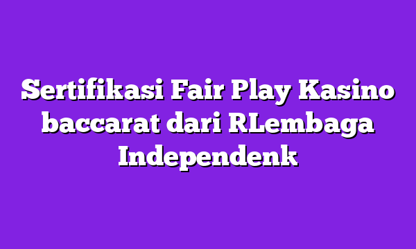 Sertifikasi Fair Play Kasino baccarat dari [Lembaga Independen]