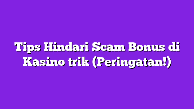 Tips Hindari Scam Bonus di Kasino trik (Peringatan!)