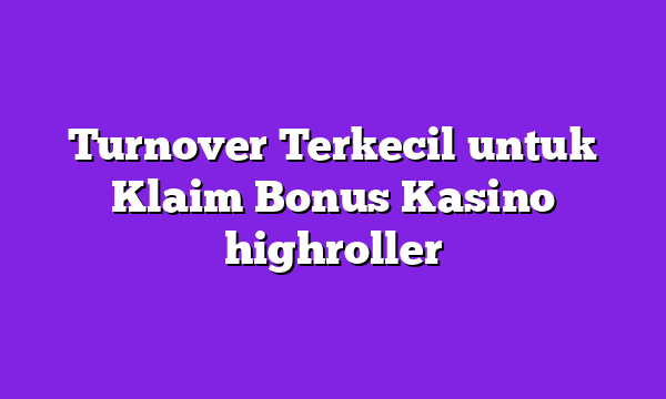 Turnover Terkecil untuk Klaim Bonus Kasino highroller