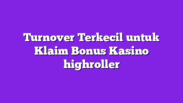 Turnover Terkecil untuk Klaim Bonus Kasino highroller