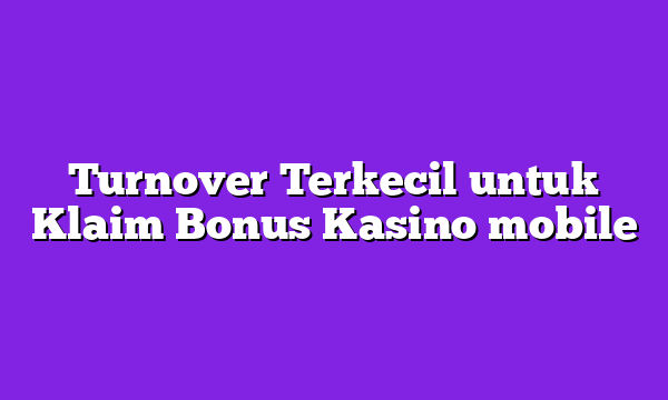 Turnover Terkecil untuk Klaim Bonus Kasino mobile