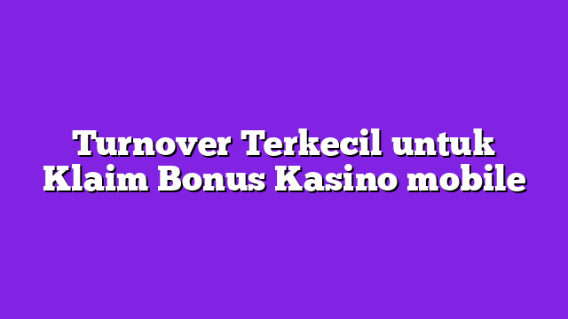 Turnover Terkecil untuk Klaim Bonus Kasino mobile