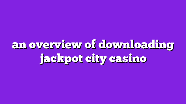 an overview of downloading jackpot city casino